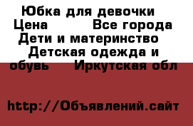 Юбка для девочки › Цена ­ 600 - Все города Дети и материнство » Детская одежда и обувь   . Иркутская обл.